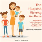 The happiest mommy you know: why putting your kids first is the last thing you should do cover image