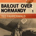 Bailout over Normandy: a flyboy's adventures with the French Resistance and other escapades in occupied France cover image