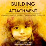 Building the bonds of attachment : awakening love in deeply troubled children cover image