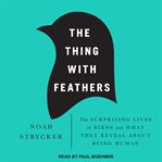 The thing with feathers: the surprising lives of birds and what they reveal about being human cover image