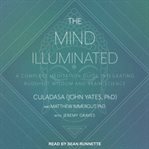 The mind illuminated : a complete meditation guide integrating Buddhist wisdom and brain science cover image