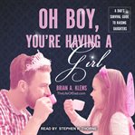 Oh boy, you're having a girl: a dad's survival guide to raising daughters cover image