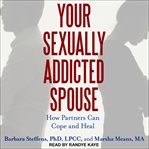 Your Sexually Addicted Spouse: How Partners Can Cope and Heal cover image
