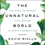 The Unnatural World: The Race to Remake Civilization in Earth's Newest Age cover image