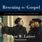 Rescuing the Gospel: the story and significance of the Reformation cover image