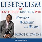 Liberalism: or, how to turn good men into whiners, weenies and wimps cover image