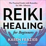 Reiki healing for beginners. The Practical Guide with Remedies for 100+ Ailments cover image