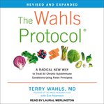 The wahls protocol. A Radical New Way to Treat All Chronic Autoimmune Conditions Using Paleo Principles cover image