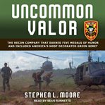 Uncommon valor. The Recon Company that Earned Five Medals of Honor and Included America's Most Decorated Green Beret cover image