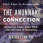The Anunnaki connection : Sumerian gods, alien dna, and the fate of humanity cover image