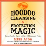 Hoodoo cleansing and protection magic : banish negative energy and ward off unpleasant people cover image