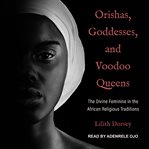 Orishas, goddesses, and voodoo queens : the divine feminine in the African religious traditions cover image