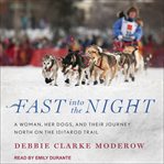 Fast into the Night: A Woman, Her Dogs, and Their Journey North on the Iditarod Trail cover image
