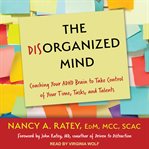 The disorganized mind : coaching your adhd brain to take control of your time, tasks, and talents cover image