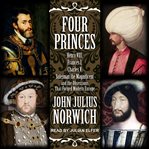 Four princes : Henry VIII, Francis I, Charles V, Suleiman the Magnificent and the obsessions that forged modern Europe cover image