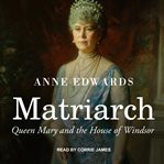 Matriarch : Queen Mary and the House of Windsor cover image