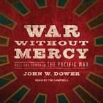 War without mercy : race and power in the Pacific War cover image