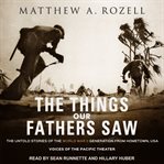 The things our fathers saw : the untold stories of the World War II generation from hometown, USA cover image