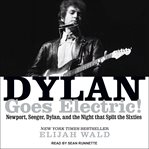 Dylan goes electric! : Newport, Seeger, Dylan, and the night that split the sixties cover image
