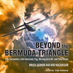 Beyond the Bermuda Triangle : true encounters with electronic fog, missing aircraft, and time warps cover image