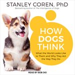 How dogs think. What the World Looks Like to Them and Why They Act the Way They Do cover image