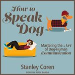 How to speak dog : mastering the art of dog-human communication cover image