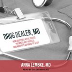 Drug dealer, MD : how doctors were duped, patients got hooked, and why it's so hard to stop cover image