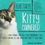 Kitty cornered : how Frannie and five other incorrigible cats seized control of our house and made it their home cover image