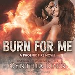 Burn For Me : Phoenix Fire Series, Book 1 cover image