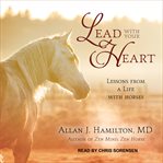 Lead with your heart : lessons from a life with horses cover image