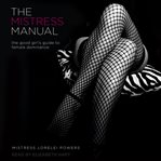 The mistress manual. The Good Girl's Guide to Female Dominance cover image