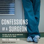 Confessions of a surgeon : the good, the bad, and the complicated ... : life behind the O.R. doors cover image
