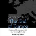 The end of Europe : dictators, demagogues, and the coming dark age cover image