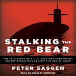 Stalking the red bear : the true story of a U.S. Cold War submarine's covert operations against the Soviet Union cover image