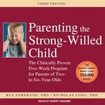 Parenting the strong-willed child : the clinically proven five-week program for parents of two- to six-year-olds cover image