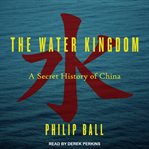 The water kingdom : a secret history of China cover image
