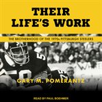 Their life's work : the brotherhood of the 1970's Pittsburgh Steelers cover image