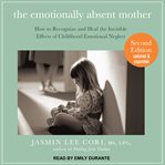 The emotionally absent mother. How to Recognize and Heal the Invisible Effects of Childhood Emotional Neglect cover image