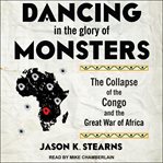 Dancing in the glory of monsters : the collapse of the Congo and the great war of Africa cover image