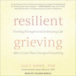 Resilient grieving : finding strength and embracing life after a loss that changes everything cover image