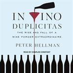 In vino duplicitas : the rise and fall of a wine forger extraordinaire cover image