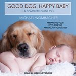 Good dog, happy baby : preparing your dog for the arrival of your child cover image