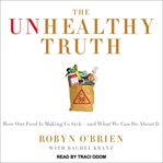 The unhealthy truth : one mother's shocking investigation into the dangers of America's food supply-- and what every family can do to protect itself cover image