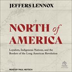 North of America : Loyalists, Indigenous nations, and the borders of the long American Revolution cover image