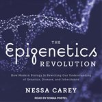 The epigenetics revolution : how modern biology is rewriting our understanding of genetics, disease, and inheritance cover image