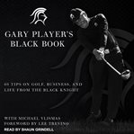 Gary Player's black book : 60 tips on golf, business, and life from the Black Knight cover image