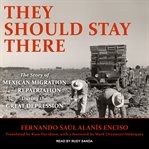 They should stay there : the story of Mexican migration and repatriation during the Great Depression cover image