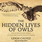 The hidden lives of owls : the science and spirit of nature's most elusive birds cover image