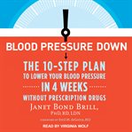 Blood pressure down : the 10-step plan to lower your blood pressure in 4 weeks -- without prescription drugs cover image