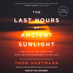 The last hours of ancient sunlight : the fate of the world and what we can do before it's too late cover image